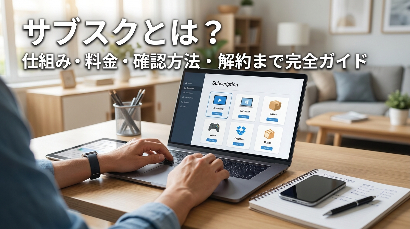 サブスクとは?仕組み・料金・確認方法・解約まで完全ガイド