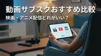 動画サブスクおすすめ比較｜映画・アニメ配信どれがいい？