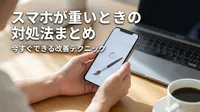 スマホが重いときの対処法まとめ｜今すぐできる改善テクニック