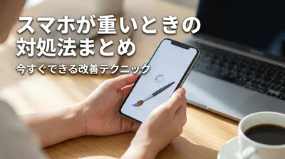 スマホが重いときの対処法まとめ｜今すぐできる改善テクニック