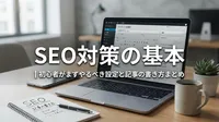 SEO対策の基本｜初心者がまずやるべき設定と記事の書き方まとめ