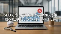 SEOでやってはいけないNG対策｜初心者が失敗しやすいポイントまとめ