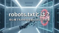 robots.txtとは？初心者でもわかる役割とSEOへの影響