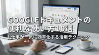 Googleドキュメントの便利な使い方10選｜仕事が一気に効率化する活用テクニック