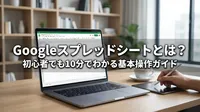 Googleスプレッドシートとは？初心者でも10分でわかる基本操作ガイド