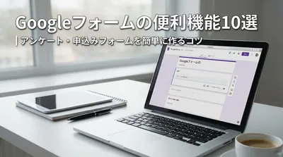 Googleフォームの便利機能10選｜アンケート・申込みフォームを簡単に作るコツ